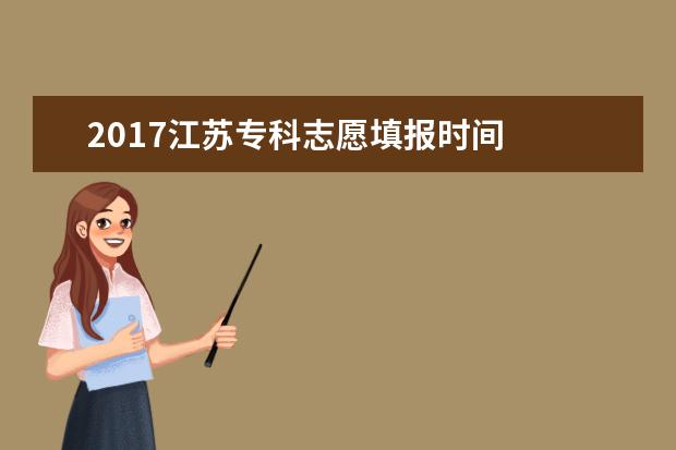 2017江苏专科志愿填报时间