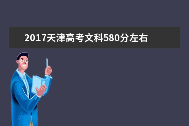 2017天津高考文科580分左右可以上哪些院校