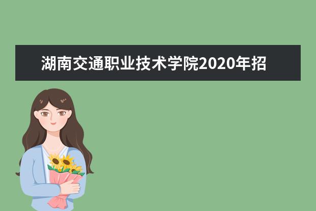 湖南交通职业技术学院2020年招生专业及专业学费标准