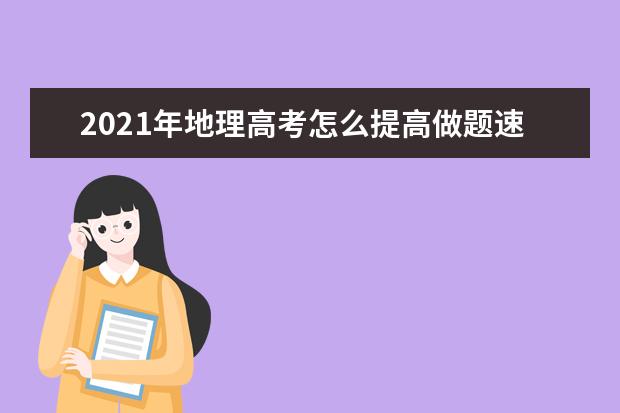 2021年地理高考怎么提高做题速度和正确率?