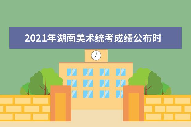 2021年湖南美术统考成绩公布时间：1月15日