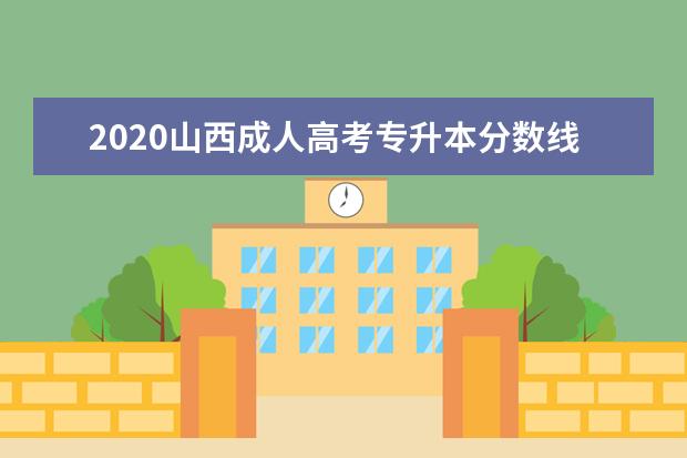 2020山西成人高考专升本分数线汇总(含2017-2019历年录取)