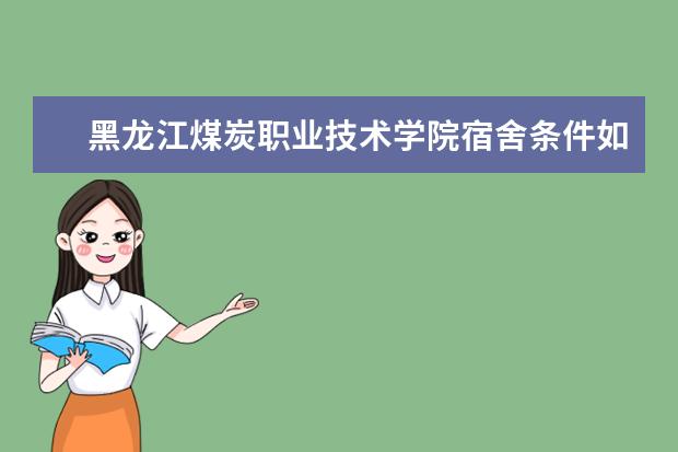 黑龙江煤炭职业技术学院宿舍条件如何？