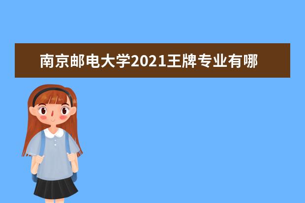 南京邮电大学2021王牌专业有哪些？