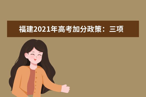 福建2021年高考加分政策：三项分值不变