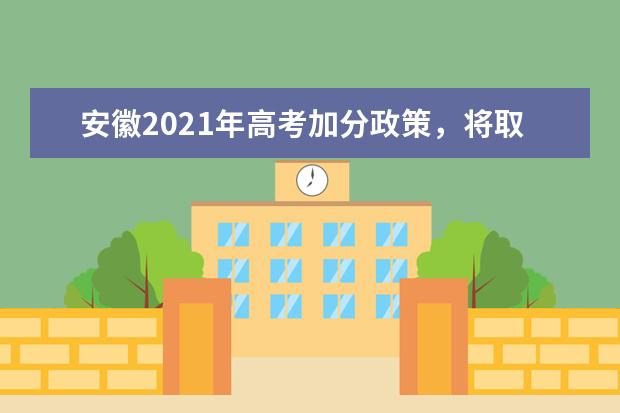 安徽2021年高考加分政策，将取消这两项地方性加分项目