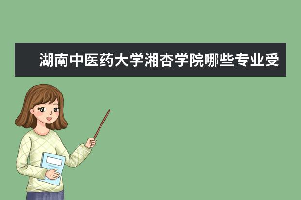 湖南中医药大学湘杏学院哪些专业受欢迎