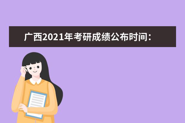 广西2021年考研成绩公布时间：2月底