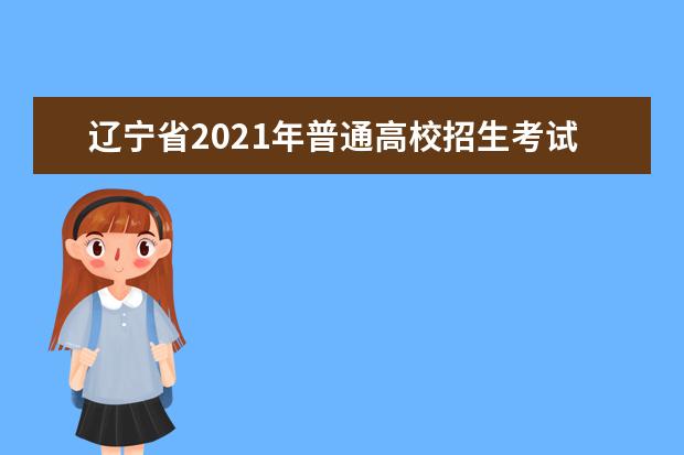 辽宁省2021年普通高校招生考试和录取工作实施方案