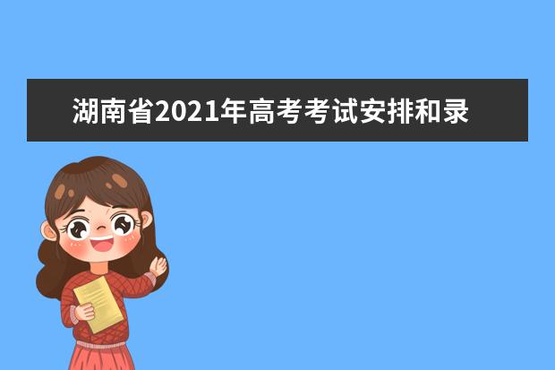 湖南省2021年高考考试安排和录取工作实施方案公布