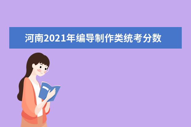 河南2021年编导制作类统考分数段统计