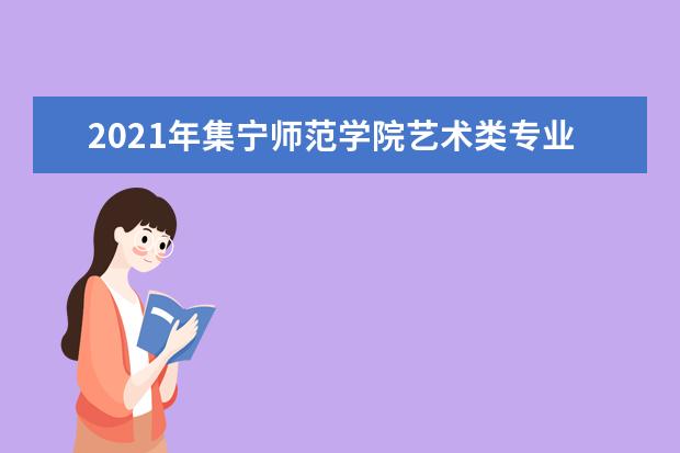 2021年集宁师范学院艺术类专业招生简章