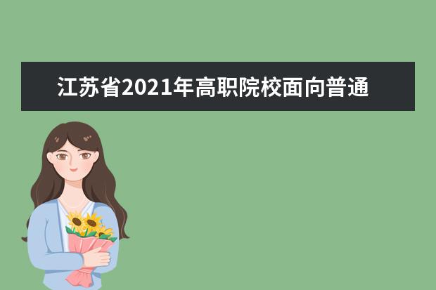 江苏省2021年高职院校面向普通高中毕业生提前招生改革试点实施方案