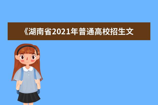 《湖南省2021年普通高校招生文化考试安排和录取工作实施方案》