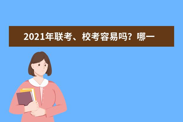 2021年联考、校考容易吗？哪一个更好考？