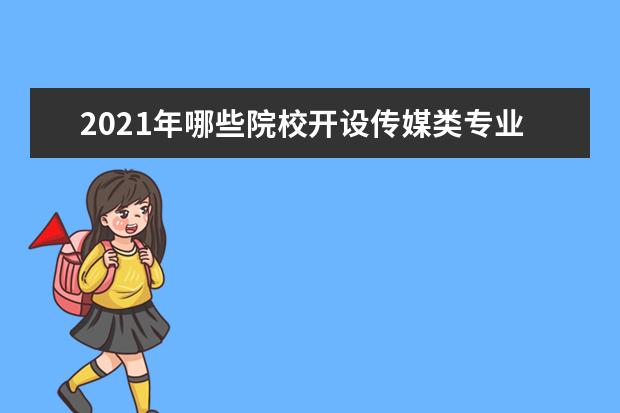 2021年哪些院校开设传媒类专业