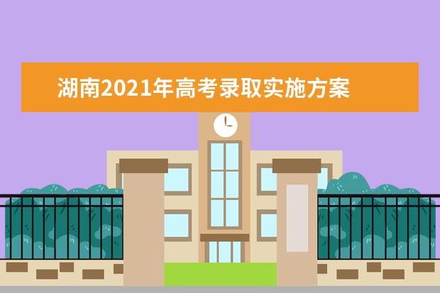 湖南2021年高考录取实施方案