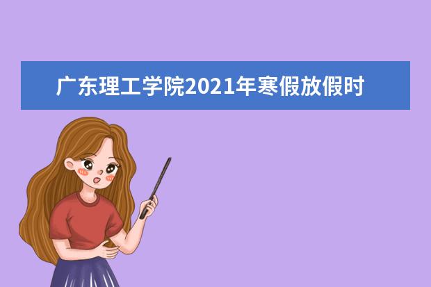 广东理工学院2021年寒假放假时间公布