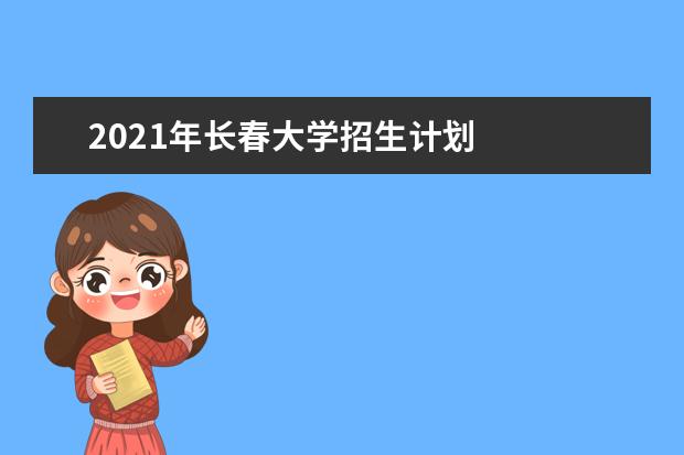 2021年长春大学招生计划