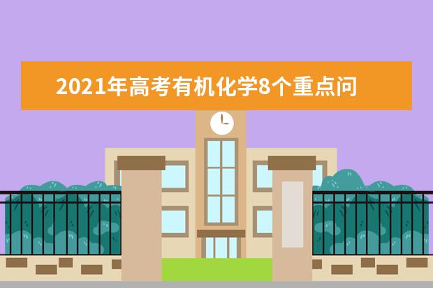 2021年高考有机化学8个重点问题解答