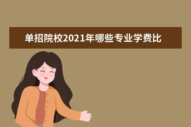 单招院校2021年哪些专业学费比较贵？