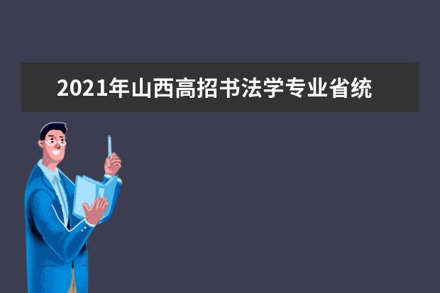 2021年山西高招书法学专业省统考成绩查询网址