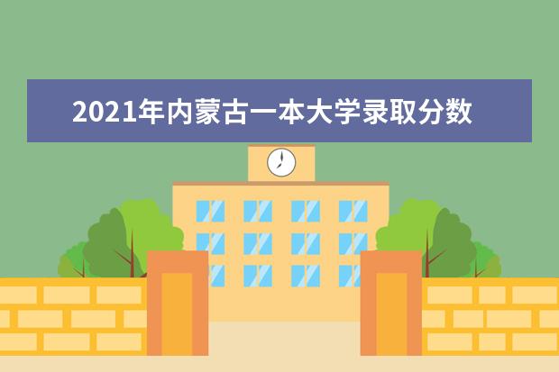 2021年内蒙古一本大学录取分数线