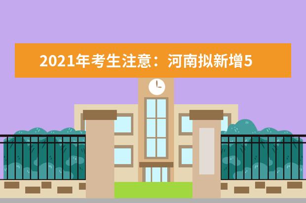 2021年考生注意：河南拟新增5所高校