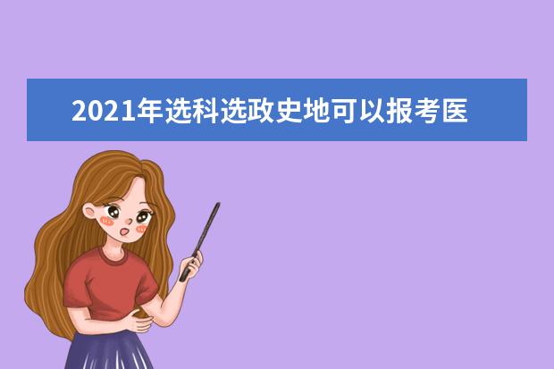 2021年选科选政史地可以报考医学类专业吗？