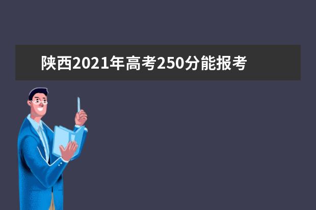 陕西2021年高考250分能报考哪些学校？