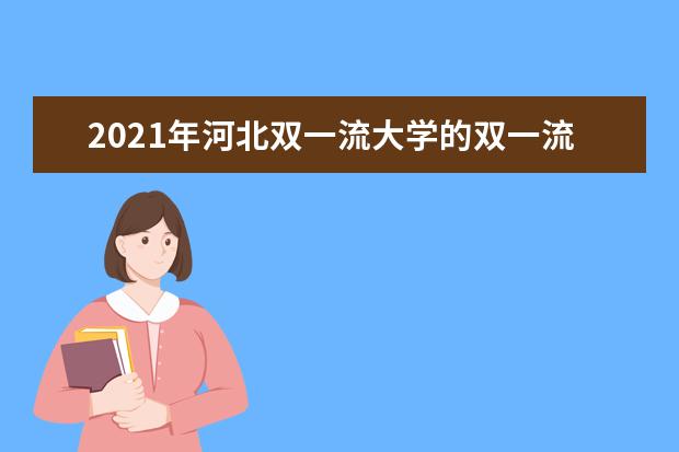 2021年河北双一流大学的双一流学科建设名单