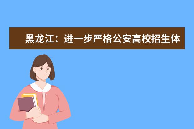 黑龙江:进一步严格公安高校招生体检标准通知