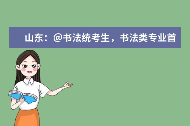 山东:@书法统考生,书法类专业首次实行统考,较往年联考内容更丰富,对考生的综合能力要求更高