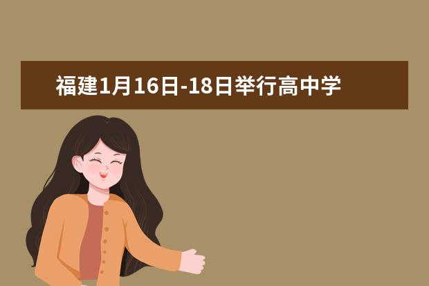 福建1月16日-18日举行高中学考 考试院致信考生