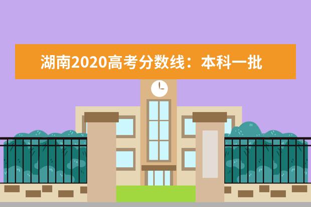 湖南2020高考分数线：本科一批文史550 理工507