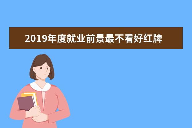 2019年度就业前景最不看好红牌本科专业