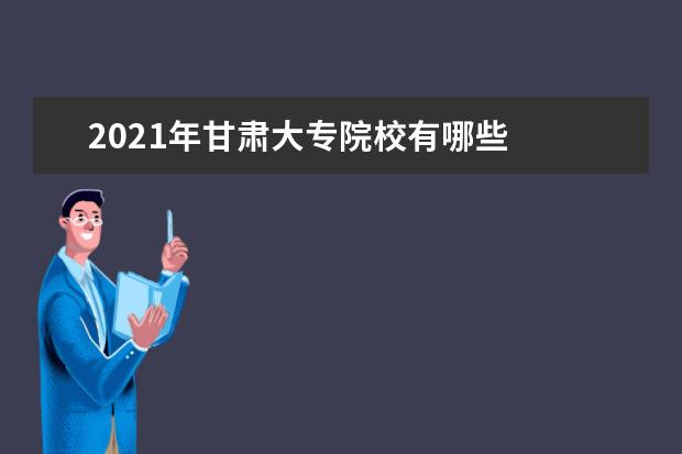 2021年甘肃大专院校有哪些