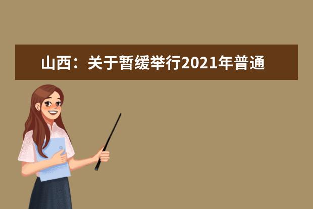 山西：关于暂缓举行2021年普通高考广播电视编导及戏剧影视文学专业、播音与主持艺术专业联考的公告