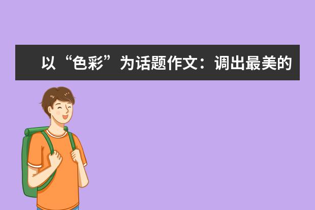 以“色彩”为话题作文：调出最美的色彩_1000字