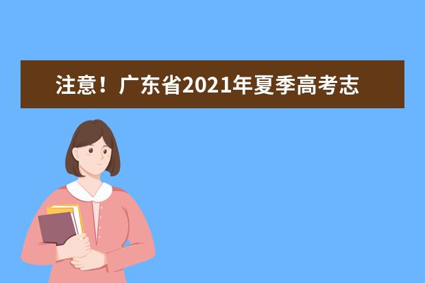 注意！广东省2021年夏季高考志愿填报有这些重大变化