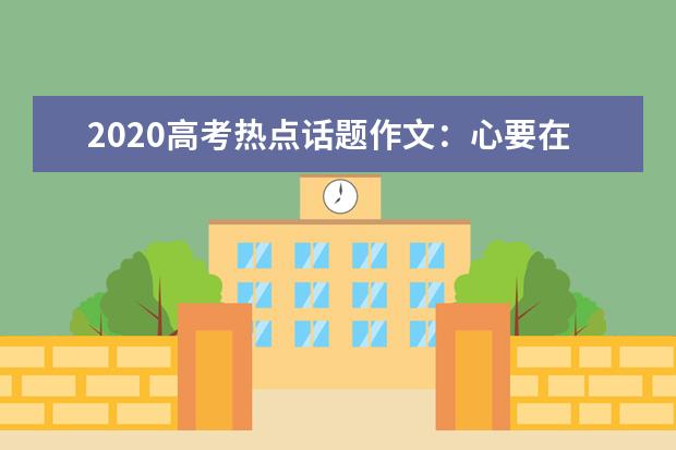 2020高考热点话题作文：心要在焉_1200字