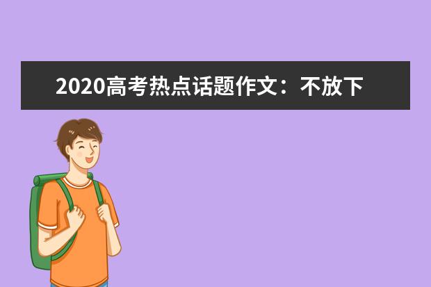 2020高考热点话题作文：不放下_1000字