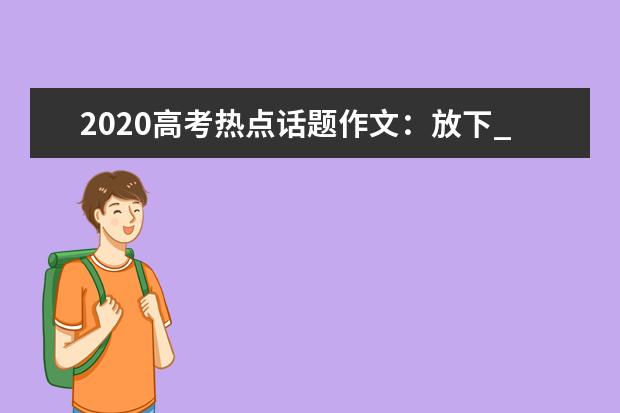 2020高考热点话题作文：放下_1000字