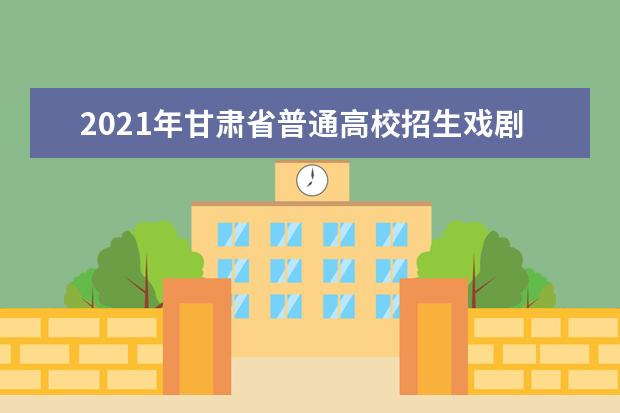 2021年甘肃省普通高校招生戏剧与影视学类专业统一考试指南
