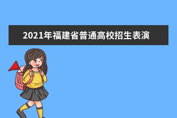 2021年福建省普通高校招生表演类、舞蹈类专业省级统一考试常态化疫情防控下考生防疫须知