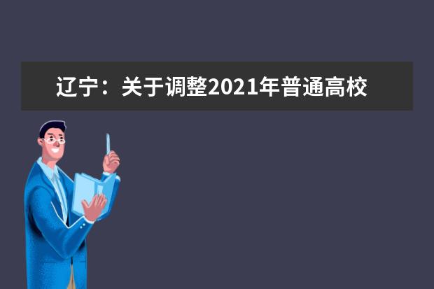 辽宁：关于调整2021年普通高校招生艺术类专业音乐舞蹈类和戏剧与影视学类省统考部分笔试时间冲突考生考试安排的通知