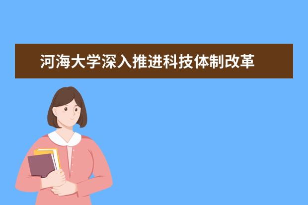 河海大学深入推进科技体制改革