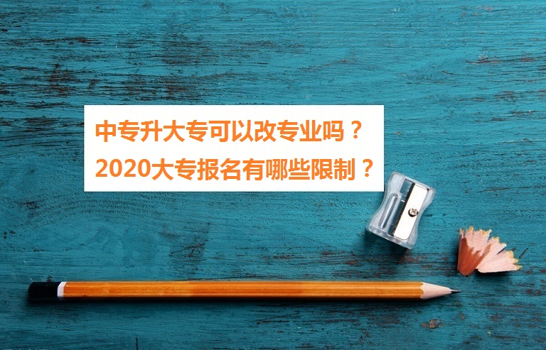 中专升大专可以改专业吗 2021大专报名有哪些限制 中专升大专可以改专业吗 2021大专报名有哪些限制