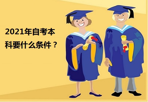 2021年自考本科需要什么条件 2021年自考本科需要什么条件