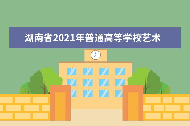 湖南省2021年普通高等学校艺术类专业招生工作实施办法